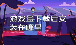 游戏盒下载后安装在哪里