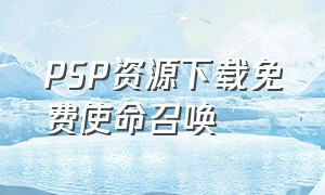 PSP资源下载免费使命召唤（psp如何下载使命召唤胜利之路）