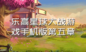 乐高星球大战游戏手机版第五章（星球大战乐高游戏手机版如何下载）