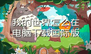 我的世界怎么在电脑下载国际版（我的世界pc怎么下载国际版）