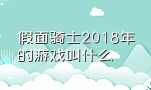 假面骑士2018年的游戏叫什么（假面骑士2018年的游戏叫什么来着）