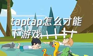 taptap怎么才能下游戏（TapTap怎么更新游戏）