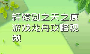 轩辕剑之天之痕游戏龙舟攻略视频（轩辕剑天之痕龙舟迷宫攻略）