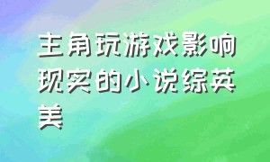 主角玩游戏影响现实的小说综英美（主角进入到各个游戏世界的小说）