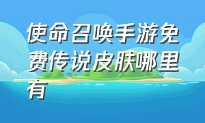 使命召唤手游免费传说皮肤哪里有