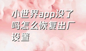 小世界app没了吗怎么恢复出厂设置（小世界app为啥要30元）