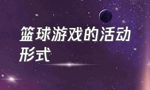 篮球游戏的活动形式（篮球游戏的活动形式是什么）