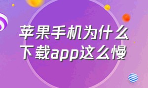 苹果手机为什么下载app这么慢