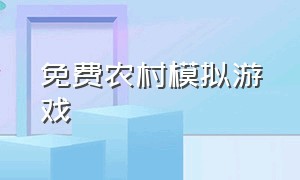 免费农村模拟游戏（免费乡村生活模拟游戏推荐）