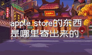 apple store的东西是哪里寄出来的（applestore没有具体的收货地址）