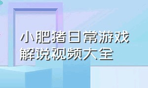 小肥猪日常游戏解说视频大全（小馒头游戏解说以前的视频）