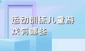 运动训练儿童游戏有哪些