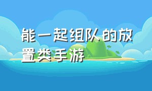 能一起组队的放置类手游