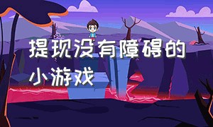 提现没有障碍的小游戏（亲测有效极速提现小游戏）