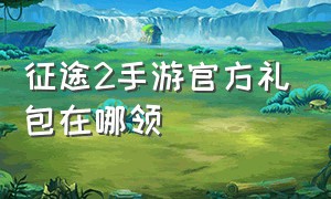 征途2手游官方礼包在哪领（征途2手游变态版）