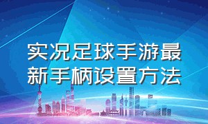 实况足球手游最新手柄设置方法（实况足球手游手柄为什么用不了）