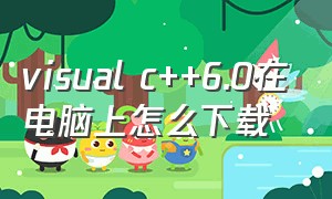 visual c++6.0在电脑上怎么下载