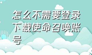 怎么不需要登录下载使命召唤账号（使命召唤不用登录）