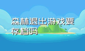 森林退出游戏要存档吗（森林游戏怎么不用在房子里存档）