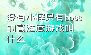 没有小怪只有boss的高难度游戏叫什么（有一款守护高地的单机游戏）