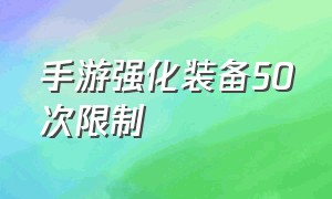 手游强化装备50次限制（手游强化15级装备到20级）