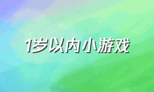 1岁以内小游戏（一岁以内的儿童游戏）