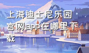 上海迪士尼乐园官网app在哪里下载