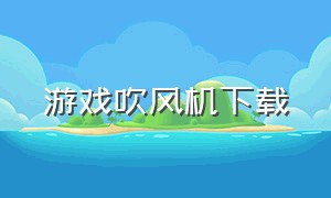 游戏吹风机下载（吹风机小游戏）