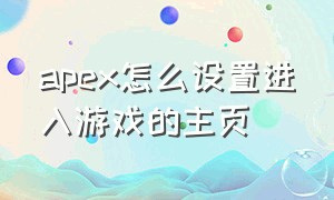 apex怎么设置进入游戏的主页