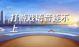 打游戏语音连不上（为什么玩游戏语音说不了）