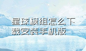 星球模组怎么下载安装手机版（星球乱斗模拟下载安装手机版）