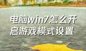 电脑win7怎么开启游戏模式设置