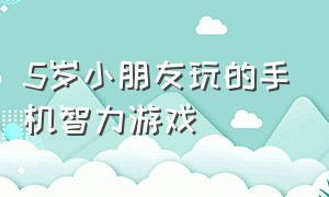 5岁小朋友玩的手机智力游戏（三岁手机小朋友玩的闯关游戏）