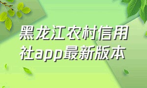 黑龙江农村信用社app最新版本