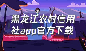 黑龙江农村信用社app官方下载