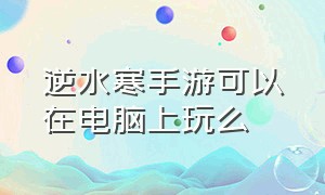 逆水寒手游可以在电脑上玩么（逆水寒手游和pc端能一起玩吗）