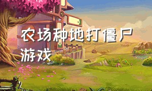 农场种地打僵尸游戏（种植僵尸农场的游戏）