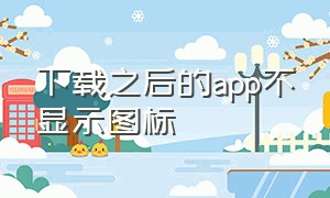 下载之后的app不显示图标（为什么下载的app在桌面不能显示）