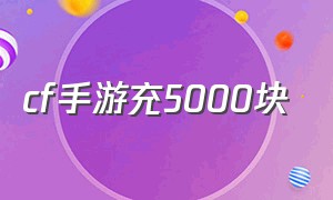 cf手游充5000块（cf手游要玩得舒服要充多少钱）