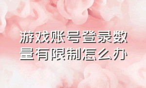 游戏账号登录数量有限制怎么办