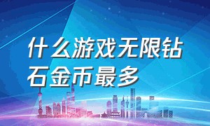 什么游戏无限钻石金币最多（什么游戏无限金币和钻石）