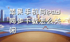 苹果手机与ipad同步下载怎么关闭