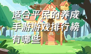 适合平民的养成手游游戏排行榜有哪些（适合平民的养成手游游戏排行榜有哪些名字）