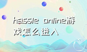 hassle online游戏怎么进入