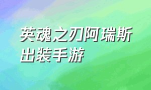 英魂之刃阿瑞斯出装手游（英魂之刃阿瑞斯出装手游最新）