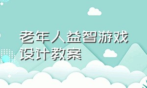 老年人益智游戏设计教案（益智游戏图形配对的教案）