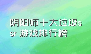 阴阳师十大垃圾ssr 游戏排行榜