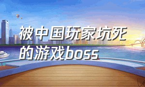 被中国玩家坑死的游戏boss