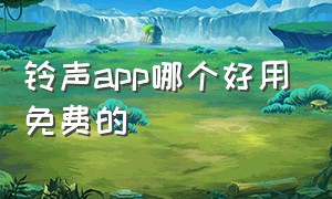 铃声app哪个好用免费的（铃声app哪个好用免费的软件）