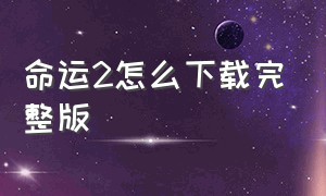 命运2怎么下载完整版